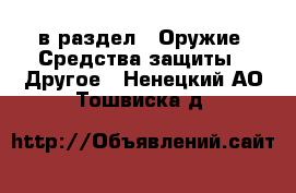  в раздел : Оружие. Средства защиты » Другое . Ненецкий АО,Тошвиска д.